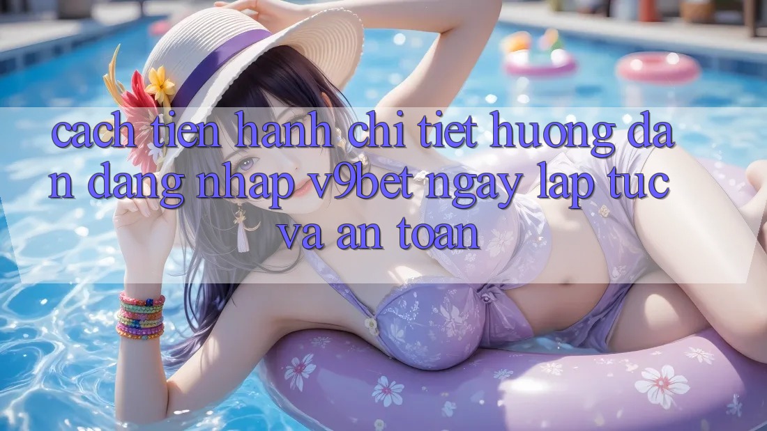 Cách tiến hành Chi Tiết Hướng dẫn Đăng Nhập V9bet Ngay lập tức và An Toàn