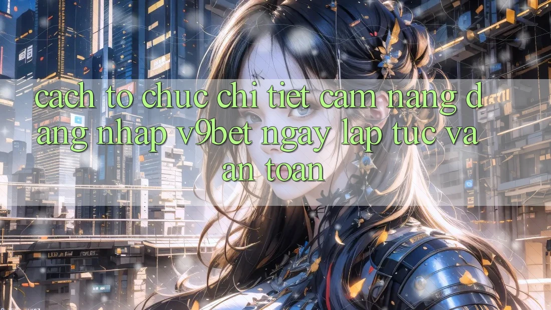 Cách tổ chức Chi Tiết Cẩm nang Đăng Nhập V9bet Ngay lập tức và An Toàn