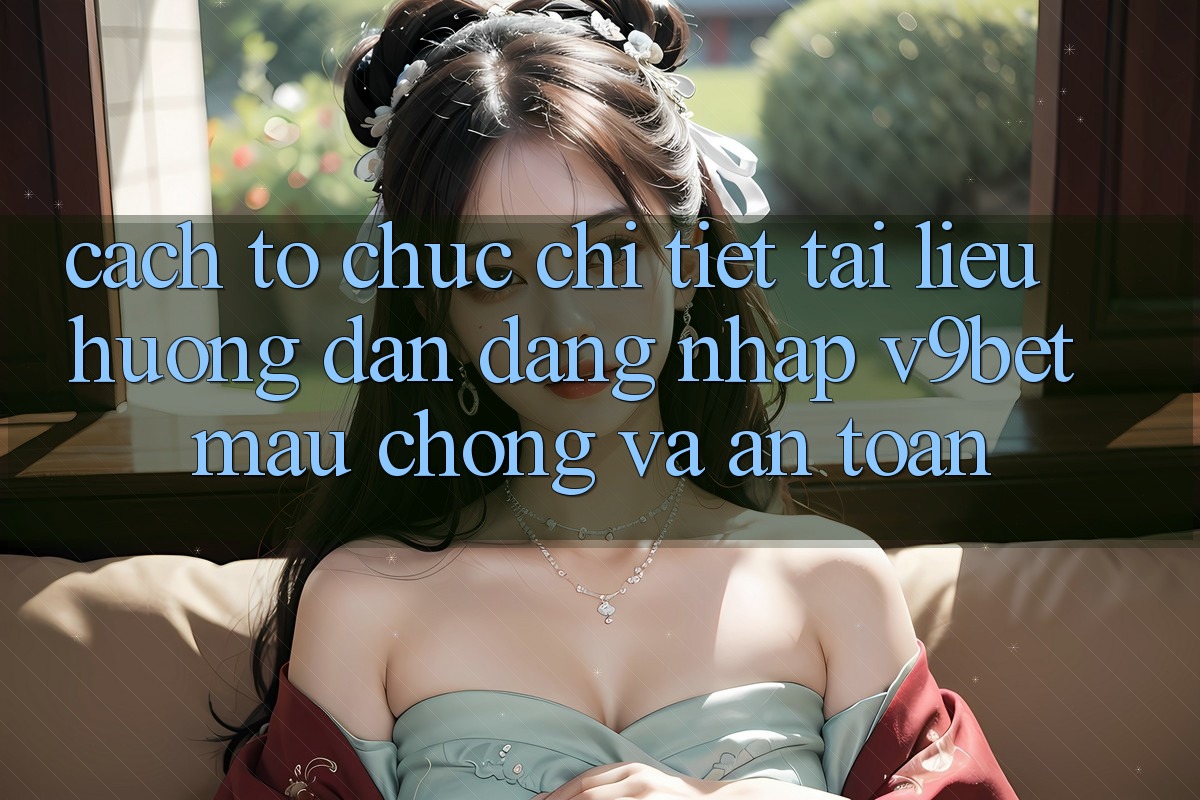 Cách tổ chức Chi Tiết Tài liệu hướng dẫn Đăng Nhập V9bet Mau chóng và An Toàn