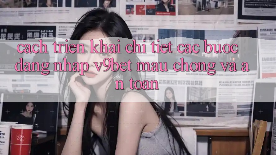 Cách triển khai Chi Tiết Các Bước Đăng Nhập V9bet Mau Chóng và An Toàn