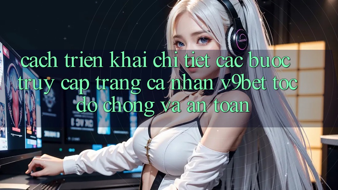 Cách triển khai Chi Tiết Các Bước Truy cập trang cá nhân V9bet Tốc độ Chóng và An Toàn