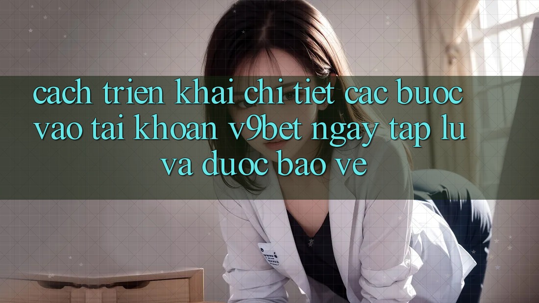 Cách triển khai Chi Tiết Các Bước Vào tài khoản V9bet Ngay tắp lự và Được bảo vệ