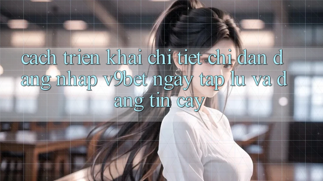 Cách triển khai Chi Tiết Chỉ dẫn Đăng Nhập V9bet Ngay tắp lự và Đáng tin cậy