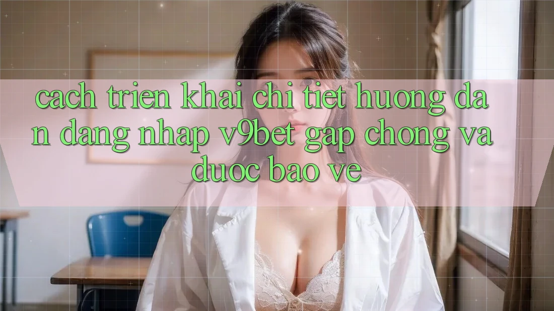 Cách triển khai Chi Tiết Hướng dẫn Đăng Nhập V9bet Gấp Chóng và Được bảo vệ Cách triển khai Chi Tiết Hướng dẫn Đăng Nhập V9bet Gấp Chóng và Được bảo vệ