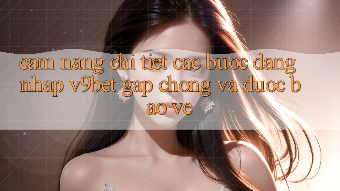 Cẩm nang Chi Tiết Các Bước Đăng Nhập V9bet Gấp chóng và Được bảo vệ