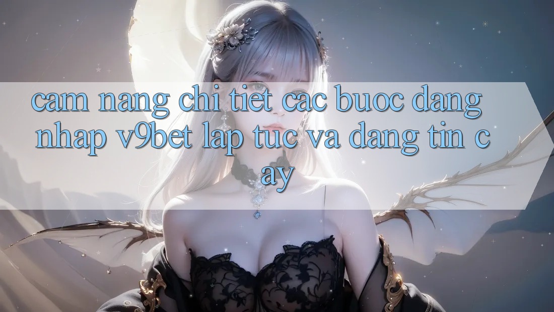Cẩm nang Chi Tiết Các Bước Đăng Nhập V9bet Lập tức và Đáng tin cậy Cẩm nang Chi Tiết Các Bước Đăng Nhập V9bet Lập tức và Đáng tin cậy