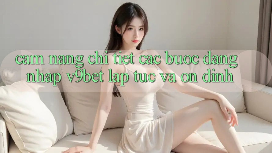 Cẩm nang Chi Tiết Các Bước Đăng Nhập V9bet Lập tức và Ổn định Cẩm nang Chi Tiết Các Bước Đăng Nhập V9bet Lập tức và Ổn định