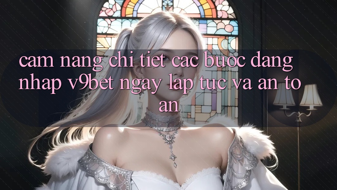 Cẩm nang Chi Tiết Các Bước Đăng Nhập V9bet Ngay lập tức và An Toàn Cẩm nang Chi Tiết Các Bước Đăng Nhập V9bet Ngay lập tức và An Toàn