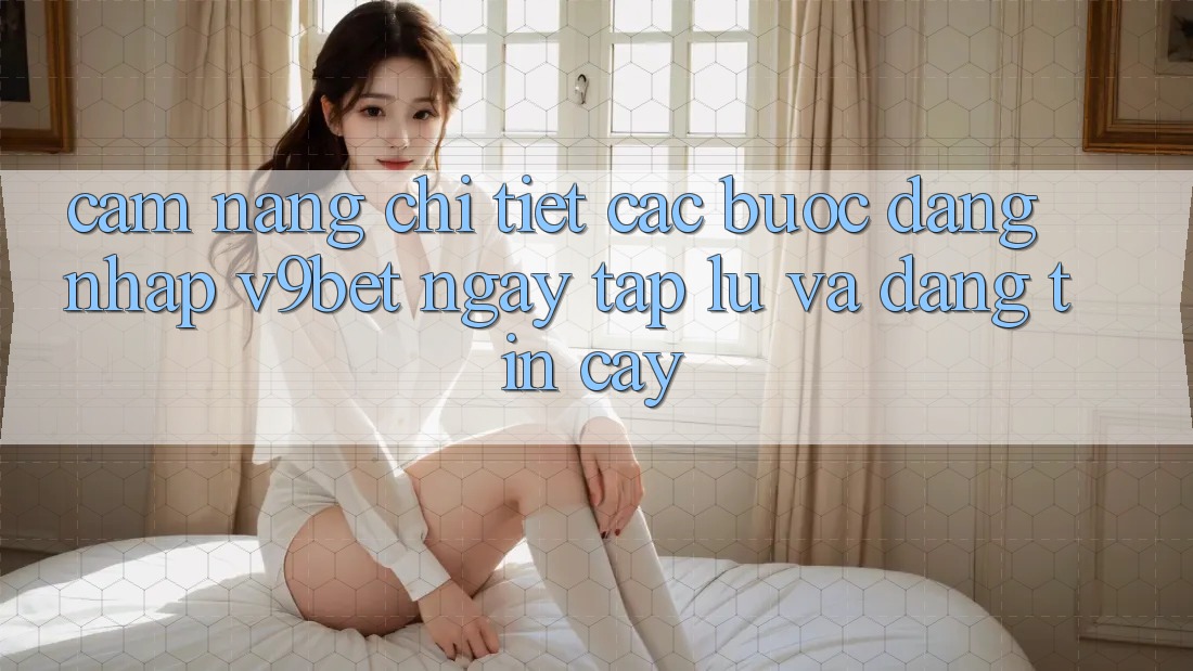 Cẩm nang Chi Tiết Các Bước Đăng Nhập V9bet Ngay tắp lự và Đáng tin cậy