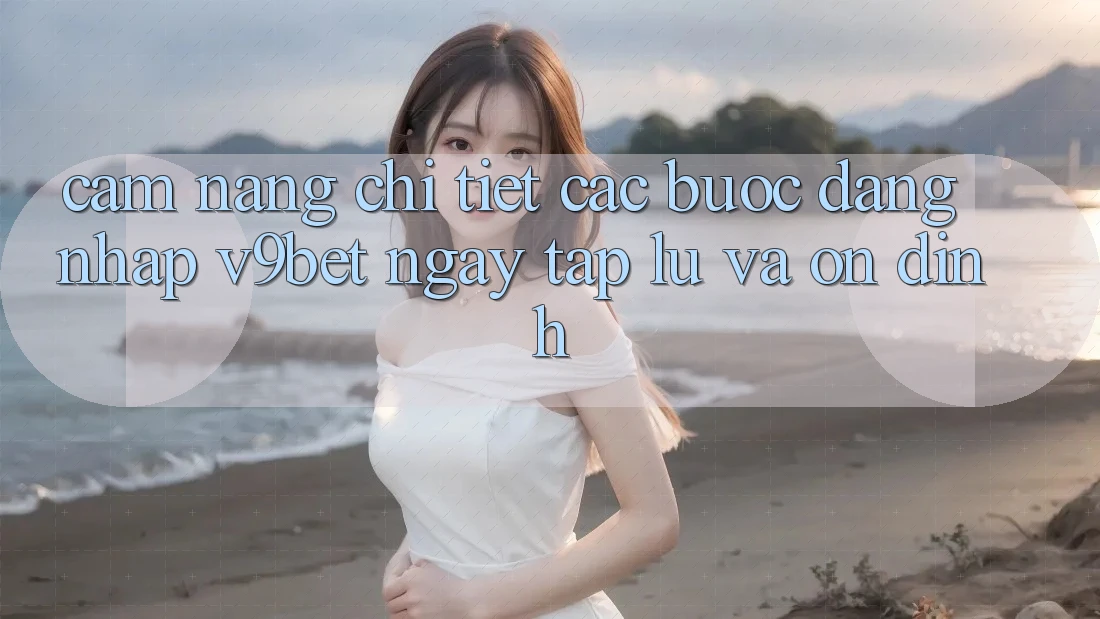 Cẩm nang Chi Tiết Các Bước Đăng Nhập V9bet Ngay tắp lự và Ổn định