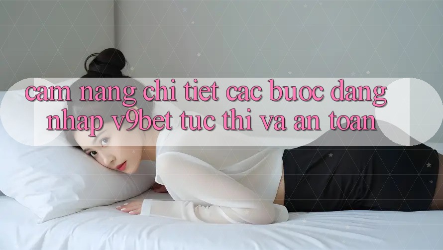 Cẩm nang Chi Tiết Các Bước Đăng Nhập V9bet Tức thì và An Toàn Cẩm nang Chi Tiết Các Bước Đăng Nhập V9bet Tức thì và An Toàn