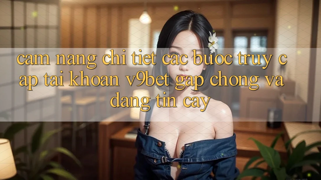 Cẩm nang Chi Tiết Các Bước Truy cập tài khoản V9bet Gấp Chóng và Đáng tin cậy