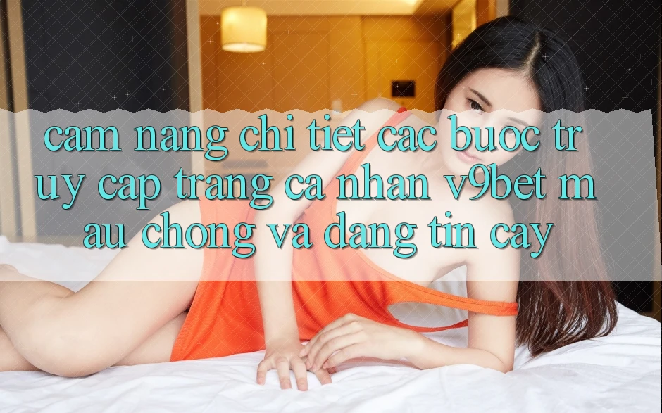 Cẩm nang Chi Tiết Các Bước Truy cập trang cá nhân V9bet Mau Chóng và Đáng tin cậy