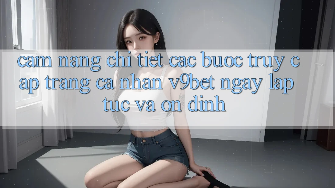 Cẩm nang Chi Tiết Các Bước Truy cập trang cá nhân V9bet Ngay lập tức và Ổn định Cẩm nang Chi Tiết Các Bước Truy cập trang cá nhân V9bet Ngay lập tức và Ổn định