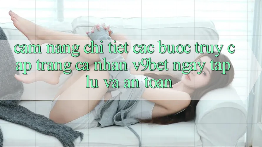 Cẩm nang Chi Tiết Các Bước Truy cập trang cá nhân V9bet Ngay tắp lự và An Toàn