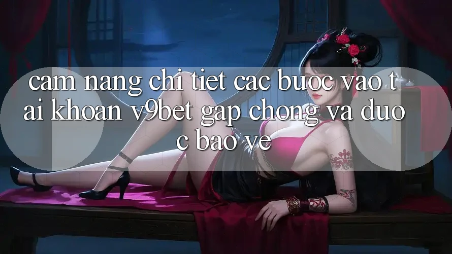 Cẩm nang Chi Tiết Các Bước Vào tài khoản V9bet Gấp Chóng và Được bảo vệ Cẩm nang Chi Tiết Các Bước Vào tài khoản V9bet Gấp Chóng và Được bảo vệ