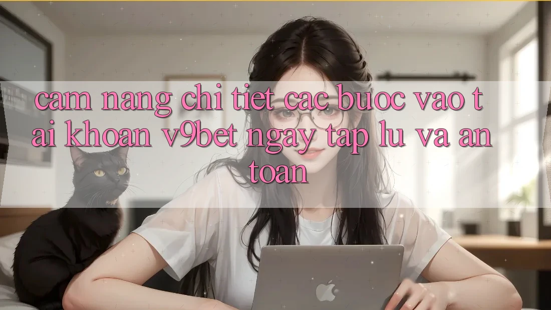 Cẩm nang Chi Tiết Các Bước Vào tài khoản V9bet Ngay tắp lự và An Toàn
