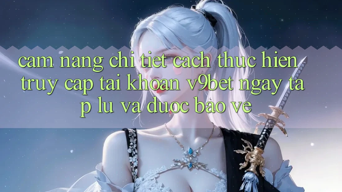 Cẩm nang Chi Tiết Cách thực hiện Truy cập tài khoản V9bet Ngay tắp lự và Được bảo vệ