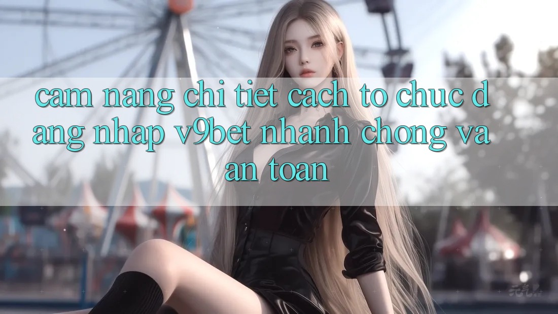 Cẩm nang Chi Tiết Cách tổ chức Đăng Nhập V9bet Nhanh Chóng và An Toàn