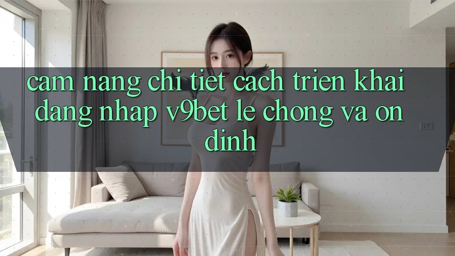 Cẩm nang Chi Tiết Cách triển khai Đăng Nhập V9bet Lẹ Chóng và Ổn định