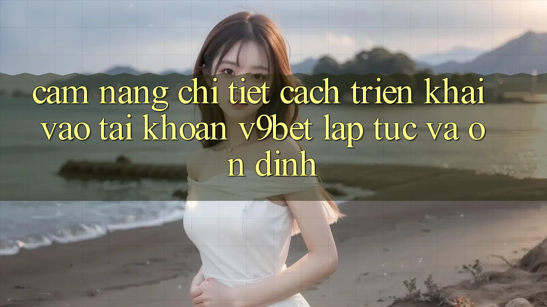 Cẩm nang Chi Tiết Cách triển khai Vào tài khoản V9bet Lập tức và Ổn định Cẩm nang Chi Tiết Cách triển khai Vào tài khoản V9bet Lập tức và Ổn định