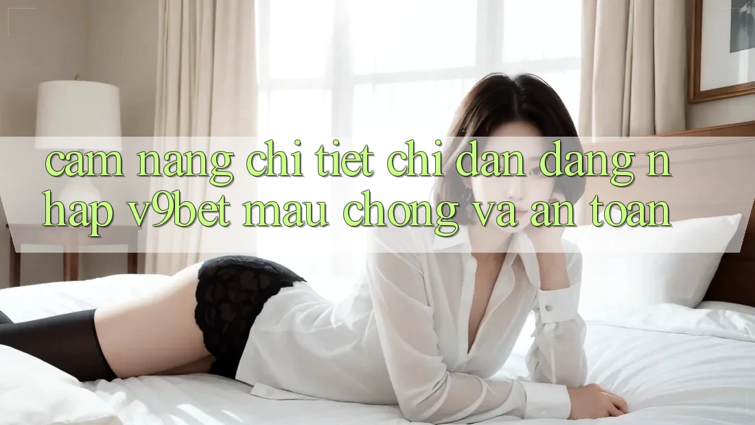 Cẩm nang Chi Tiết Chỉ dẫn Đăng Nhập V9bet Mau Chóng và An Toàn