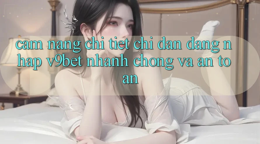 Cẩm nang Chi Tiết Chỉ dẫn Đăng Nhập V9bet Nhanh Chóng và An Toàn Cẩm nang Chi Tiết Chỉ dẫn Đăng Nhập V9bet Nhanh Chóng và An Toàn