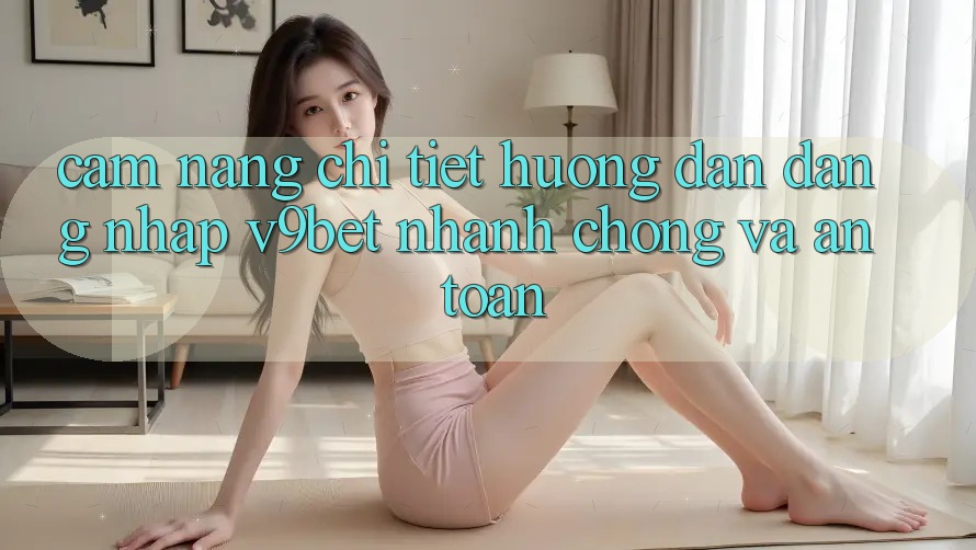 Cẩm nang Chi Tiết Hướng dẫn Đăng Nhập V9bet Nhanh chóng và An Toàn