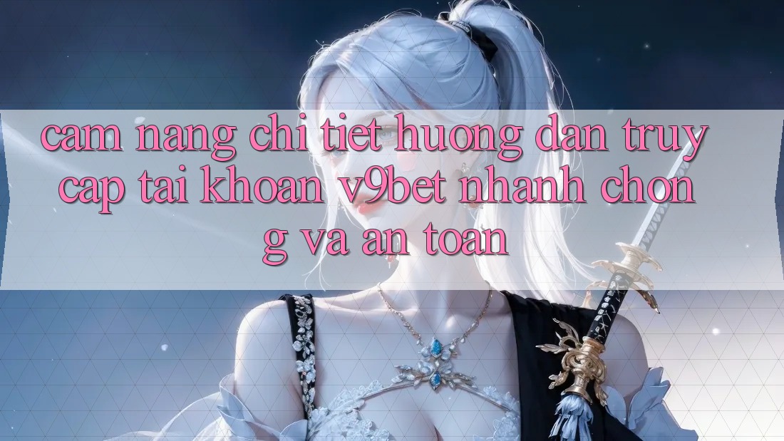 Cẩm nang Chi Tiết Hướng dẫn Truy cập tài khoản V9bet Nhanh Chóng và An Toàn Cẩm nang Chi Tiết Hướng dẫn Truy cập tài khoản V9bet Nhanh Chóng và An Toàn