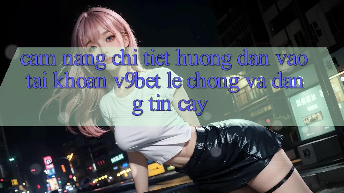 Cẩm nang Chi Tiết Hướng dẫn Vào tài khoản V9bet Lẹ Chóng và Đáng tin cậy