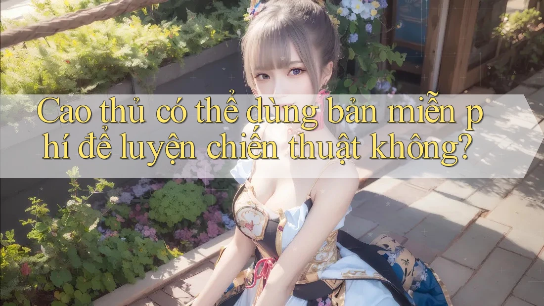 Cao thủ có thể dùng bản miễn phí để luyện chiến thuật không?