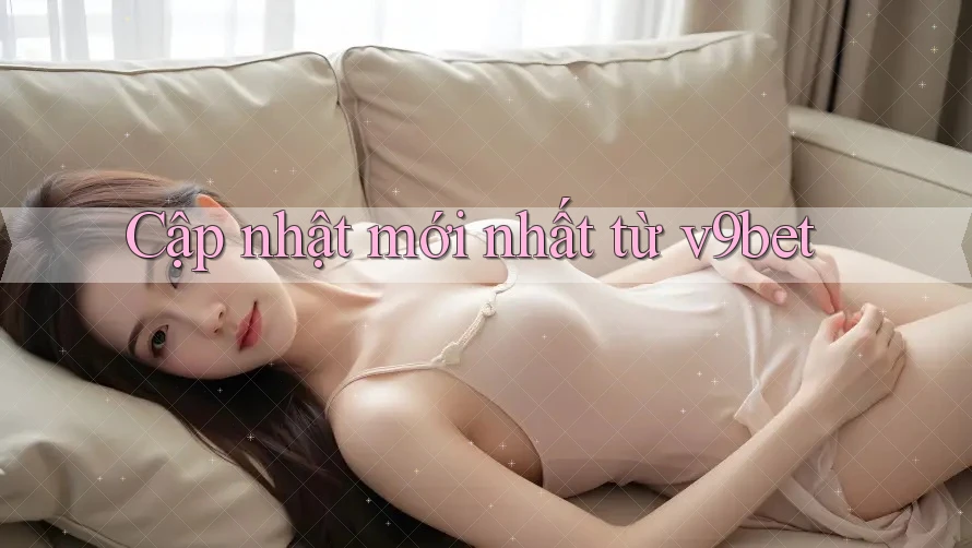 Cập nhật mới nhất từ v9bet Cập nhật mới nhất từ v9bet