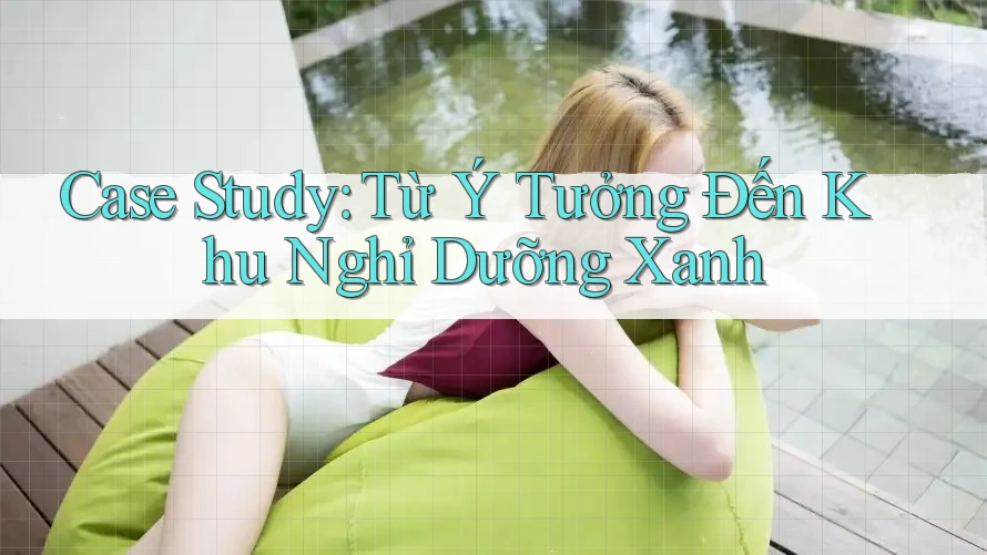 Case Study: Từ Ý Tưởng Đến Khu Nghỉ Dưỡng Xanh Case Study: Từ Ý Tưởng Đến Khu Nghỉ Dưỡng Xanh