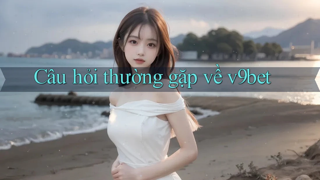 Câu hỏi thường gặp về v9bet Câu hỏi thường gặp về v9bet