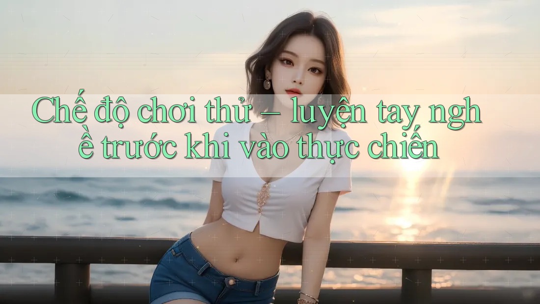 Chế độ chơi thử – luyện tay nghề trước khi vào thực chiến