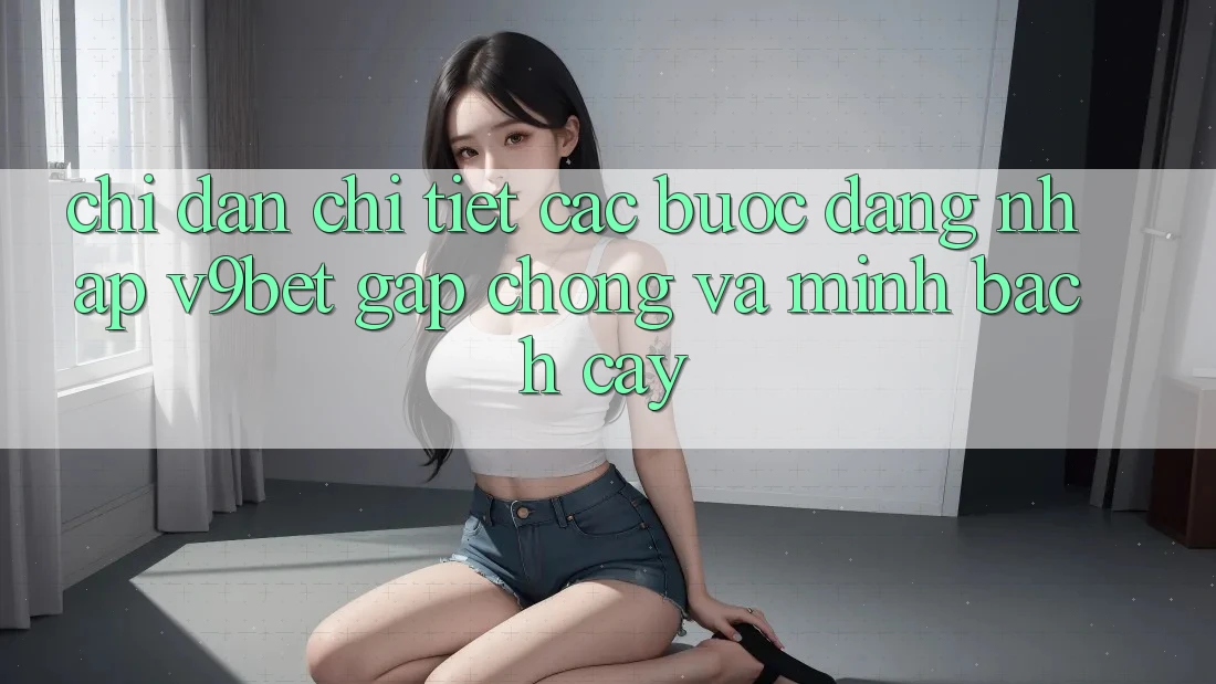 Chỉ dẫn Chi Tiết Các Bước Đăng Nhập V9bet Gấp Chóng và Minh bạch cậy