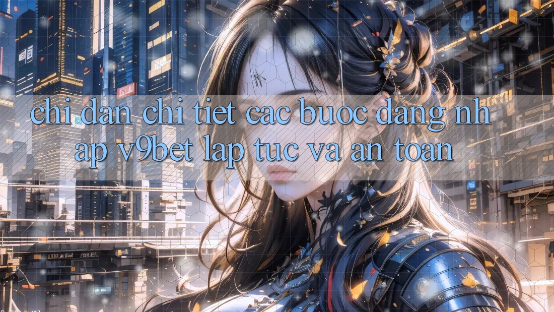 Chỉ dẫn Chi Tiết Các bước Đăng Nhập V9bet Lập tức và An Toàn