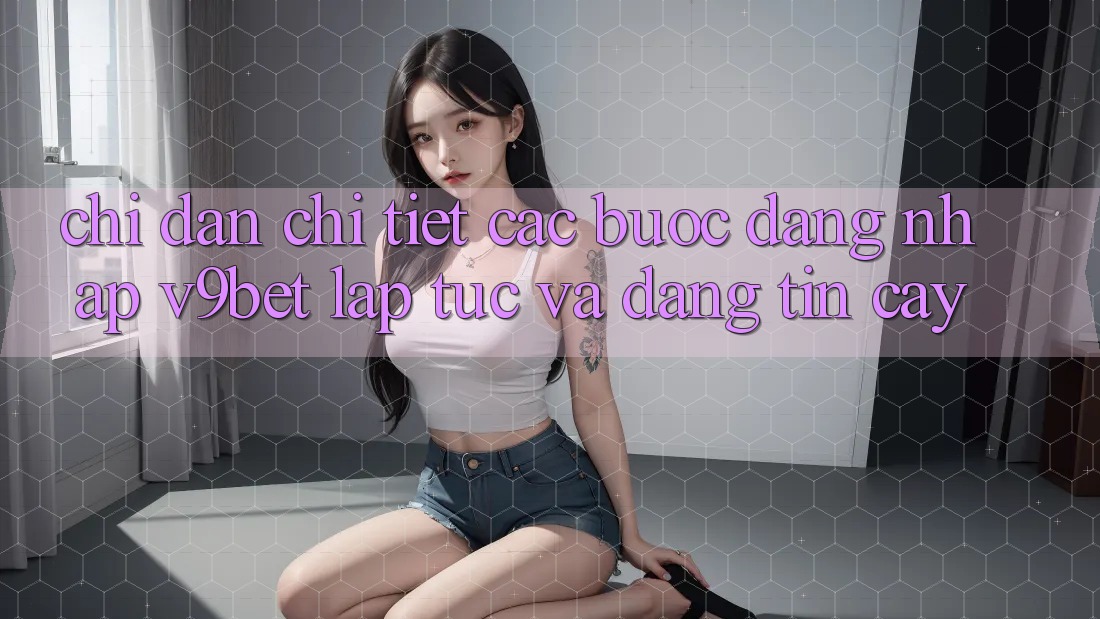 Chỉ dẫn Chi Tiết Các Bước Đăng Nhập V9bet Lập tức và Đáng tin cậy
