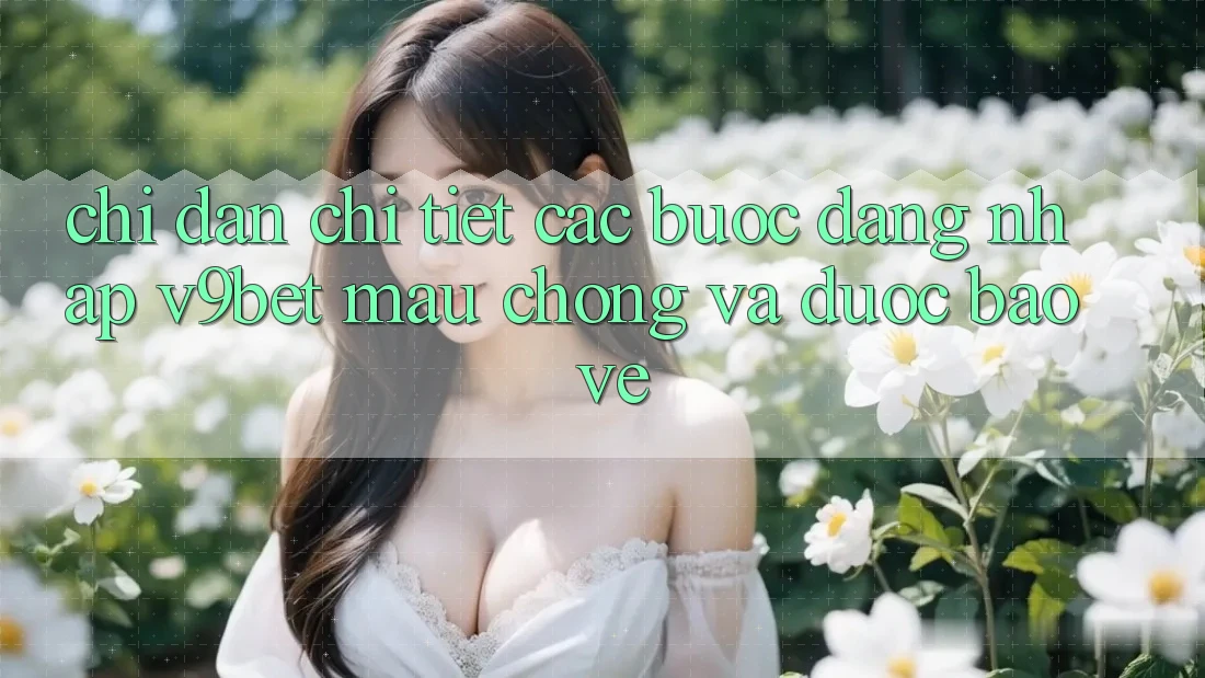 Chỉ dẫn Chi Tiết Các Bước Đăng Nhập V9bet Mau Chóng và Được bảo vệ