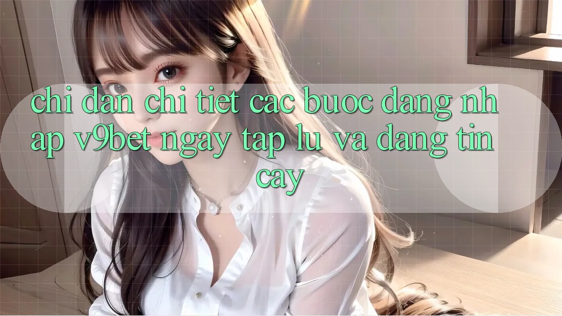 Chỉ dẫn Chi Tiết Các Bước Đăng nhập V9bet Ngay tắp lự và Đáng tin cậy