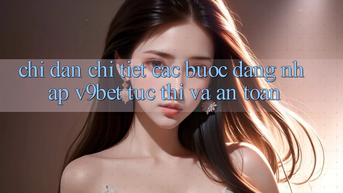 Chỉ dẫn Chi Tiết Các Bước Đăng Nhập V9bet Tức thì và An Toàn