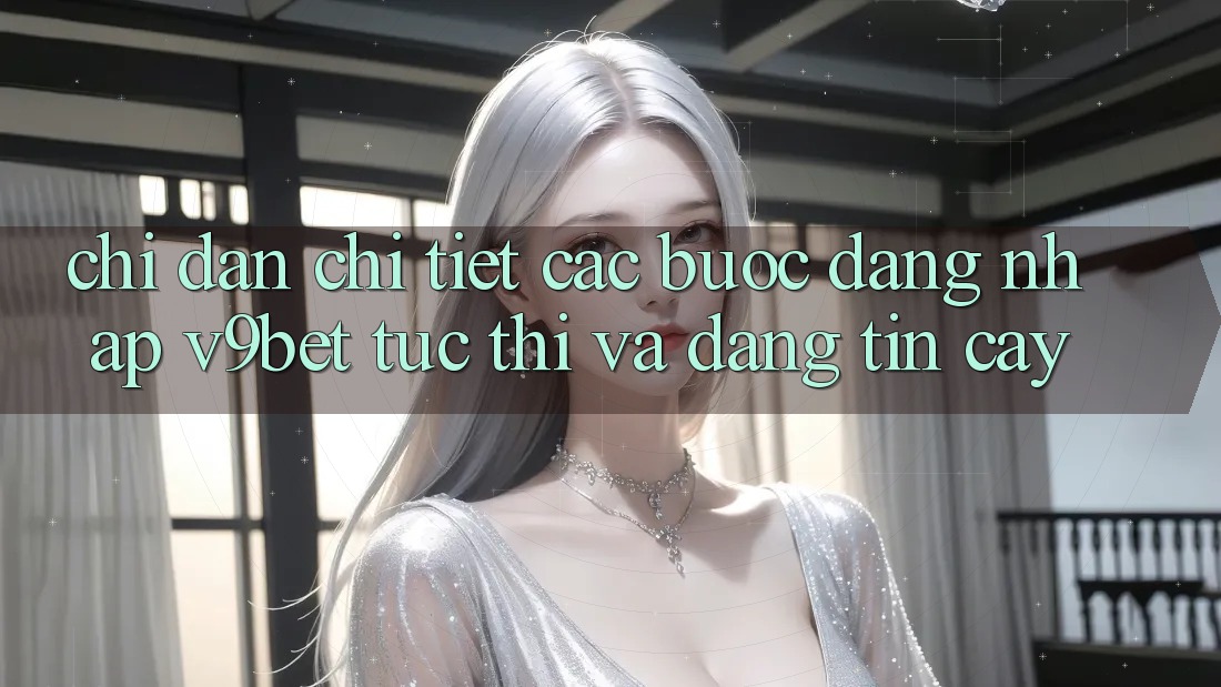 Chỉ dẫn Chi Tiết Các bước Đăng Nhập V9bet Tức thì và Đáng tin cậy