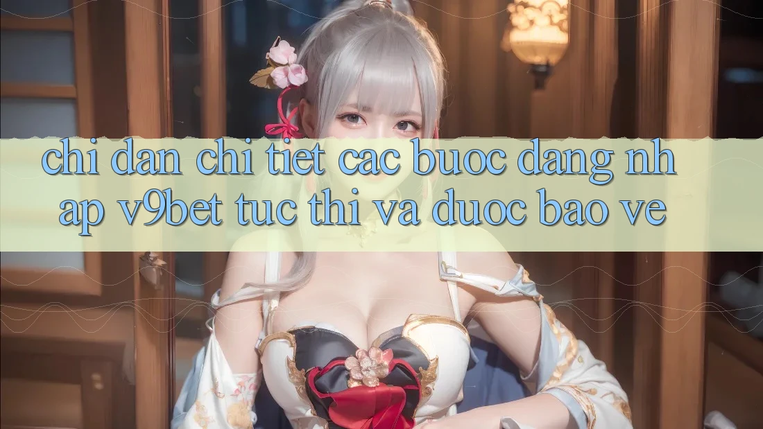 Chỉ dẫn Chi Tiết Các Bước Đăng Nhập V9bet Tức thì và Được bảo vệ