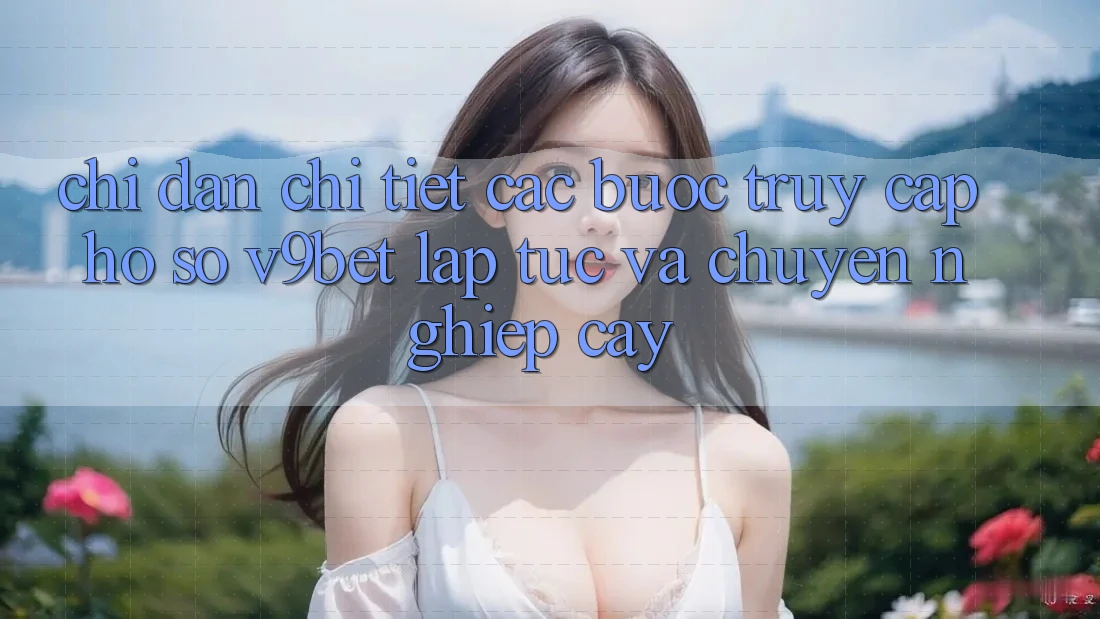 Chỉ dẫn Chi Tiết Các Bước Truy cập hồ sơ V9bet Lập tức và Chuyên nghiệp cậy