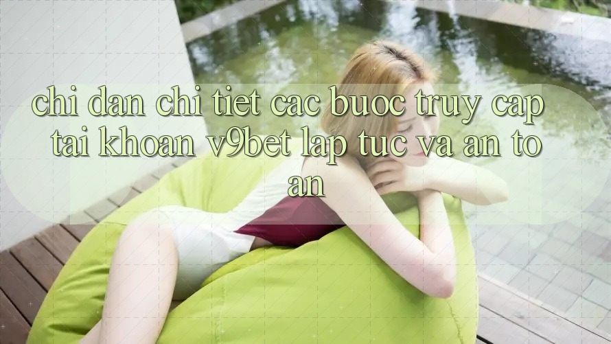 Chỉ dẫn Chi Tiết Các Bước Truy cập tài khoản V9bet Lập tức và An toàn Chỉ dẫn Chi Tiết Các Bước Truy cập tài khoản V9bet Lập tức và An toàn