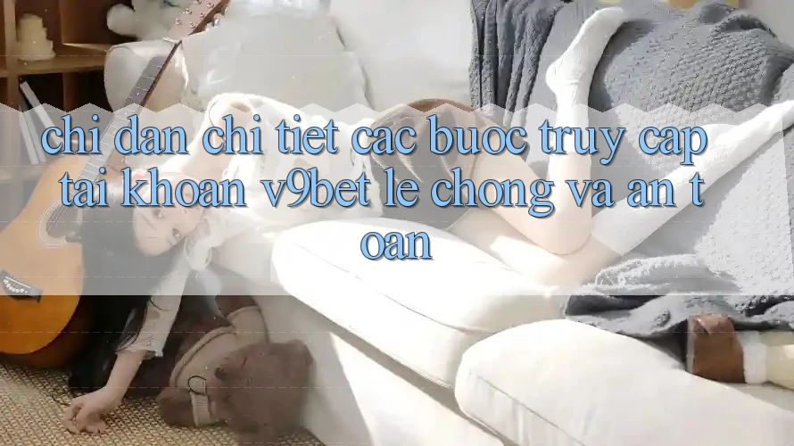 Chỉ dẫn Chi Tiết Các Bước Truy cập tài khoản V9bet Lẹ Chóng và An toàn