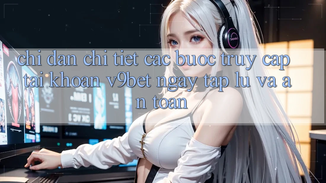 Chỉ dẫn Chi Tiết Các Bước Truy cập tài khoản V9bet Ngay tắp lự và An Toàn