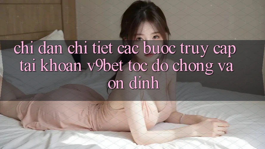 Chỉ dẫn Chi Tiết Các Bước Truy cập tài khoản V9bet Tốc độ chóng và Ổn định
