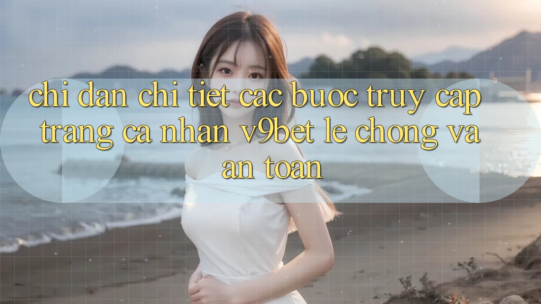 Chỉ dẫn Chi Tiết Các Bước Truy cập trang cá nhân V9bet Lẹ Chóng và An Toàn