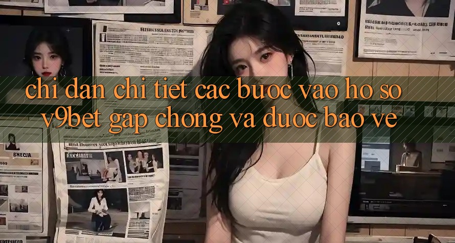 Chỉ dẫn Chi Tiết Các Bước Vào hồ sơ V9bet Gấp Chóng và Được bảo vệ